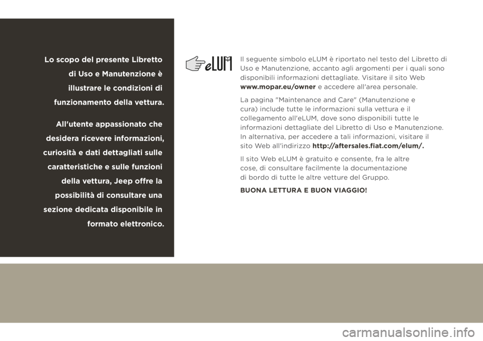 JEEP CHEROKEE 2019 Libretto Uso Manutenzione (in Italian) Il seguente simbolo eLUM è riportato nel testo del Libretto di
Uso e Manutenzione, accanto agli argomenti per i quali sono
disponibili informazioni dettagliate. Visitare il sito Web
www.mopar.eu/ JEEP CHEROKEE 2019 Libretto Uso Manutenzione (in Italian) Il seguente simbolo eLUM è riportato nel testo del Libretto di
Uso e Manutenzione, accanto agli argomenti per i quali sono
disponibili informazioni dettagliate. Visitare il sito Web
www.mopar.eu/