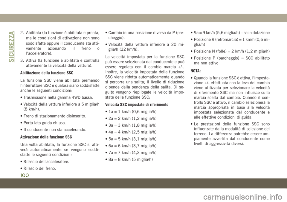 JEEP CHEROKEE 2019  Libretto Uso Manutenzione (in Italian) 2. Abilitata (la funzione è abilitata e pronta,
ma le condizioni di attivazione non sono
soddisfatte oppure il conducente sta atti-
vamente azionando il freno o
l'acceleratore).
3. Attiva (la fun