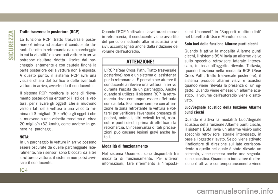 JEEP CHEROKEE 2019  Libretto Uso Manutenzione (in Italian) Tratto trasversale posteriore (RCP)
La funzione RCP (tratto trasversale poste-
riore) è intesa ad aiutare il conducente du-
rante l'uscita in retromarcia da un parcheggio
in cui la visibilità di