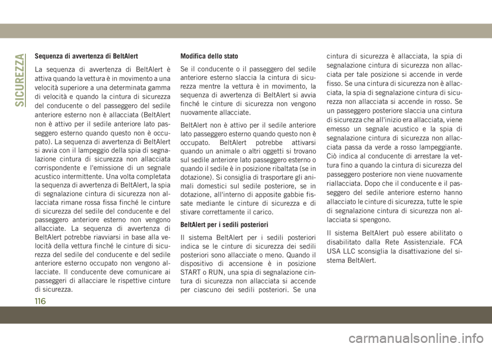 JEEP CHEROKEE 2019  Libretto Uso Manutenzione (in Italian) Sequenza di avvertenza di BeltAlert
La sequenza di avvertenza di BeltAlert è
attiva quando la vettura è in movimento a una
velocità superiore a una determinata gamma
di velocità e quando la cintur