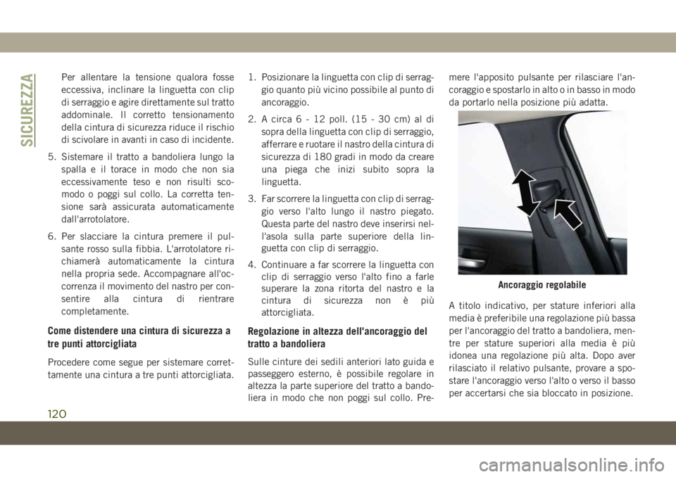 JEEP CHEROKEE 2019  Libretto Uso Manutenzione (in Italian) Per allentare la tensione qualora fosse
eccessiva, inclinare la linguetta con clip
di serraggio e agire direttamente sul tratto
addominale. Il corretto tensionamento
della cintura di sicurezza riduce 