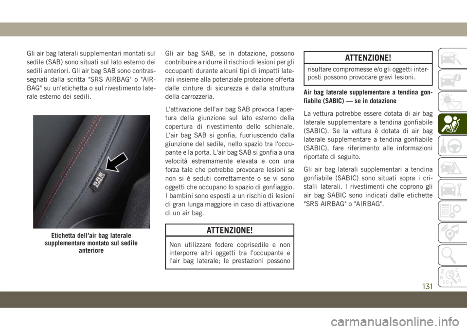 JEEP CHEROKEE 2019  Libretto Uso Manutenzione (in Italian) Gli air bag laterali supplementari montati sul
sedile (SAB) sono situati sul lato esterno dei
sedili anteriori. Gli air bag SAB sono contras-
segnati dalla scritta "SRS AIRBAG" o "AIR-
BAG