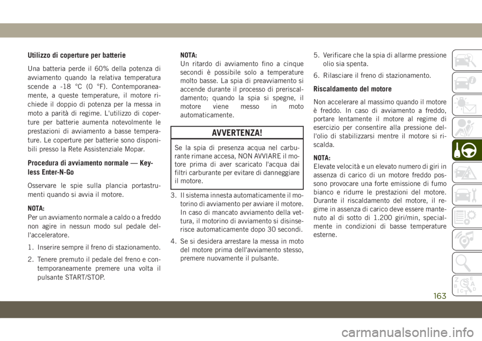 JEEP CHEROKEE 2019  Libretto Uso Manutenzione (in Italian) Utilizzo di coperture per batterie
Una batteria perde il 60% della potenza di
avviamento quando la relativa temperatura
scende a -18 °C (0 °F). Contemporanea-
mente, a queste temperature, il motore 