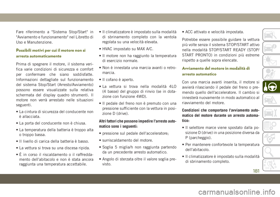 JEEP CHEROKEE 2019  Libretto Uso Manutenzione (in Italian) Fare riferimento a "Sistema Stop/Start" in
"Avviamento e funzionamento" nel Libretto di
Uso e Manutenzione.
Possibili motivi per cui il motore non si
arresta automaticamente
Prima di s