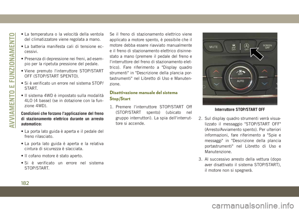 JEEP CHEROKEE 2019  Libretto Uso Manutenzione (in Italian) • La temperatura o la velocità della ventola
del climatizzatore viene regolata a mano.
• La batteria manifesta cali di tensione ec-
cessivi.
• Presenza di depressione nei freni, ad esem-
pio pe