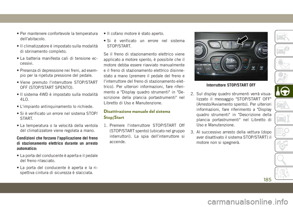 JEEP CHEROKEE 2019  Libretto Uso Manutenzione (in Italian) • Per mantenere confortevole la temperatura
dell'abitacolo.
• Il climatizzatore è impostato sulla modalità
di sbrinamento completo.
• La batteria manifesta cali di tensione ec-
cessivi.
