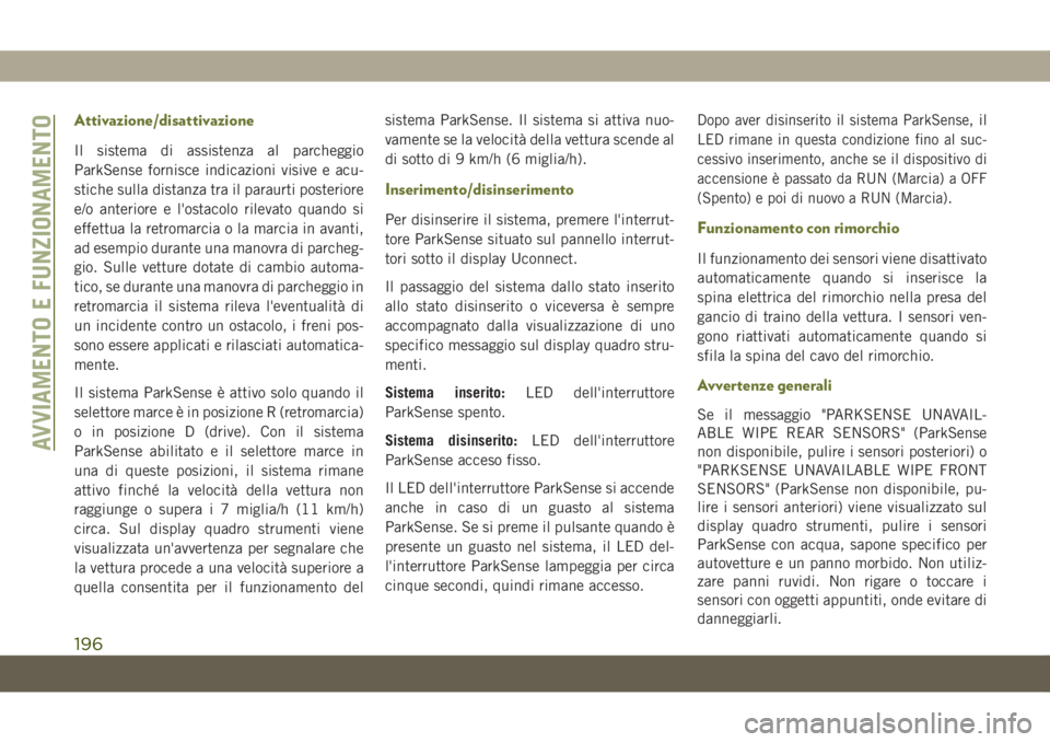JEEP CHEROKEE 2019  Libretto Uso Manutenzione (in Italian) Attivazione/disattivazione
Il sistema di assistenza al parcheggio
ParkSense fornisce indicazioni visive e acu-
stiche sulla distanza tra il paraurti posteriore
e/o anteriore e l'ostacolo rilevato 