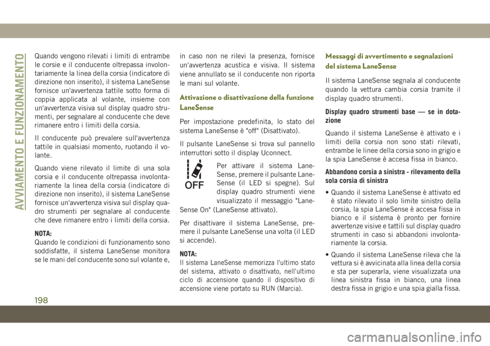 JEEP CHEROKEE 2019  Libretto Uso Manutenzione (in Italian) Quando vengono rilevati i limiti di entrambe
le corsie e il conducente oltrepassa involon-
tariamente la linea della corsia (indicatore di
direzione non inserito), il sistema LaneSense
fornisce un'