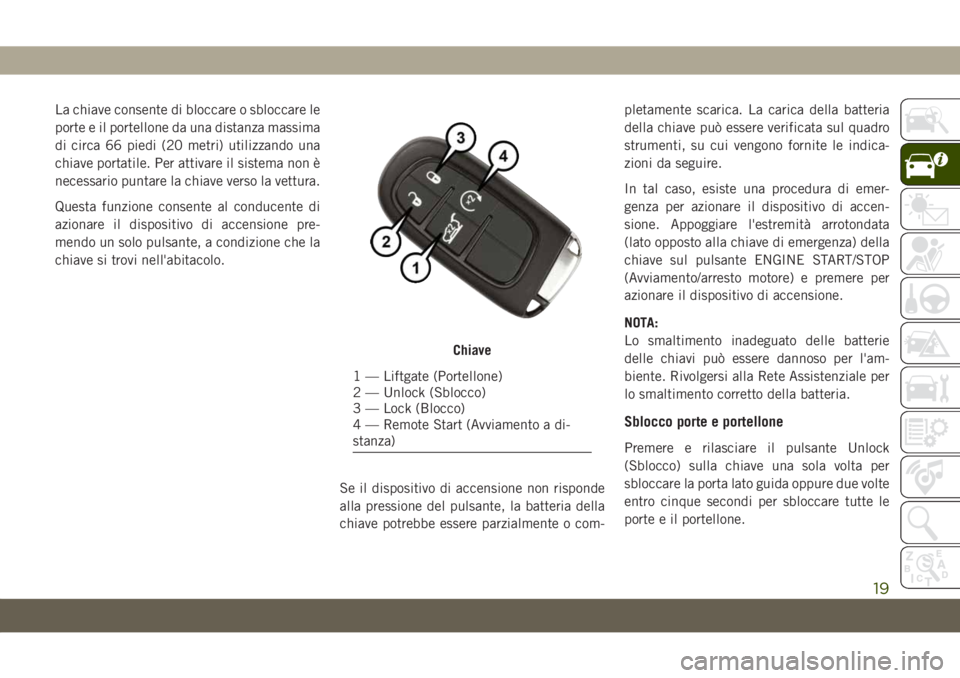 JEEP CHEROKEE 2019 Libretto Uso Manutenzione (in Italian) La chiave consente di bloccare o sbloccare le
porte e il portellone da una distanza massima
di circa 66 piedi (20 metri) utilizzando una
chiave portatile. Per attivare il sistema non è
necessario pun JEEP CHEROKEE 2019 Libretto Uso Manutenzione (in Italian) La chiave consente di bloccare o sbloccare le
porte e il portellone da una distanza massima
di circa 66 piedi (20 metri) utilizzando una
chiave portatile. Per attivare il sistema non è
necessario pun