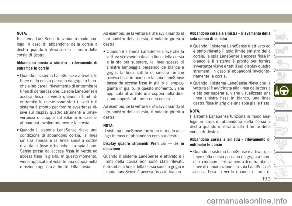 JEEP CHEROKEE 2019 Libretto Uso Manutenzione (in Italian) NOTA:
Il sistema LaneSense funziona in modo ana-
logo in caso di abbandono della corsia a
destra quando è rilevato solo il limite della
corsia di destra.
Abbandono corsia a sinistra - rilevamento di
JEEP CHEROKEE 2019 Libretto Uso Manutenzione (in Italian) NOTA:
Il sistema LaneSense funziona in modo ana-
logo in caso di abbandono della corsia a
destra quando è rilevato solo il limite della
corsia di destra.
Abbandono corsia a sinistra - rilevamento di