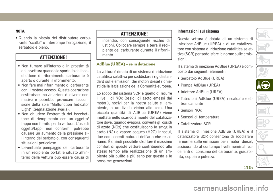 JEEP CHEROKEE 2019  Libretto Uso Manutenzione (in Italian) NOTA:
• Quando la pistola del distributore carbu-
rante "scatta" o interrompe l'erogazione, il
serbatoio è pieno.
ATTENZIONE!
• Non fumare all'interno o in prossimità
della vettu