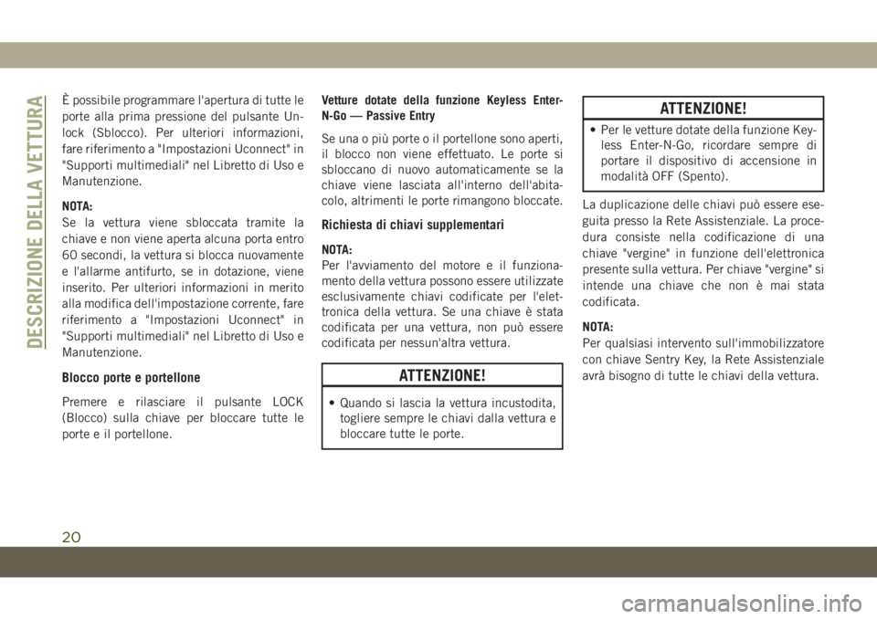 JEEP CHEROKEE 2019  Libretto Uso Manutenzione (in Italian) È possibile programmare l'apertura di tutte le
porte alla prima pressione del pulsante Un-
lock (Sblocco). Per ulteriori informazioni,
fare riferimento a "Impostazioni Uconnect" in
"S