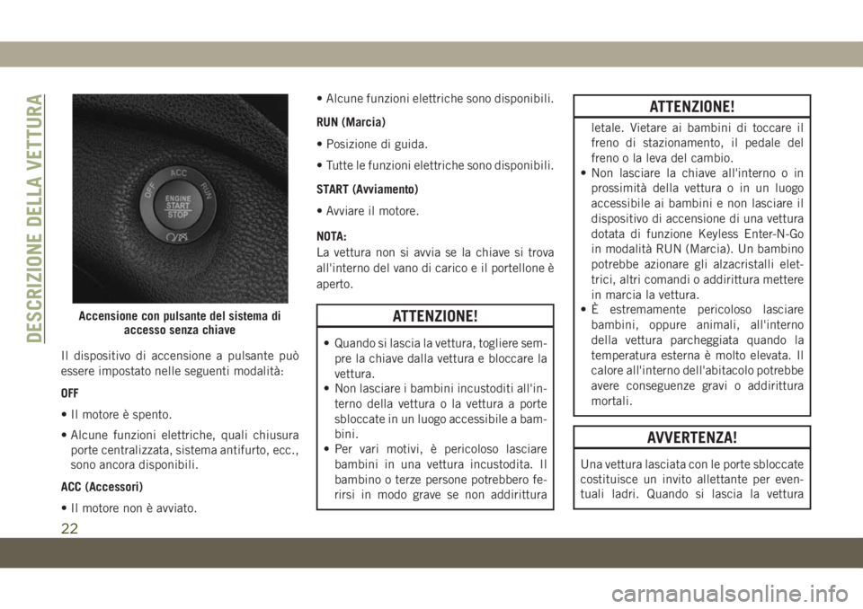 JEEP CHEROKEE 2019 Libretto Uso Manutenzione (in Italian) Il dispositivo di accensione a pulsante può
essere impostato nelle seguenti modalità:
OFF
• Il motore è spento.
• Alcune funzioni elettriche, quali chiusura
porte centralizzata, sistema antifur JEEP CHEROKEE 2019 Libretto Uso Manutenzione (in Italian) Il dispositivo di accensione a pulsante può
essere impostato nelle seguenti modalità:
OFF
• Il motore è spento.
• Alcune funzioni elettriche, quali chiusura
porte centralizzata, sistema antifur