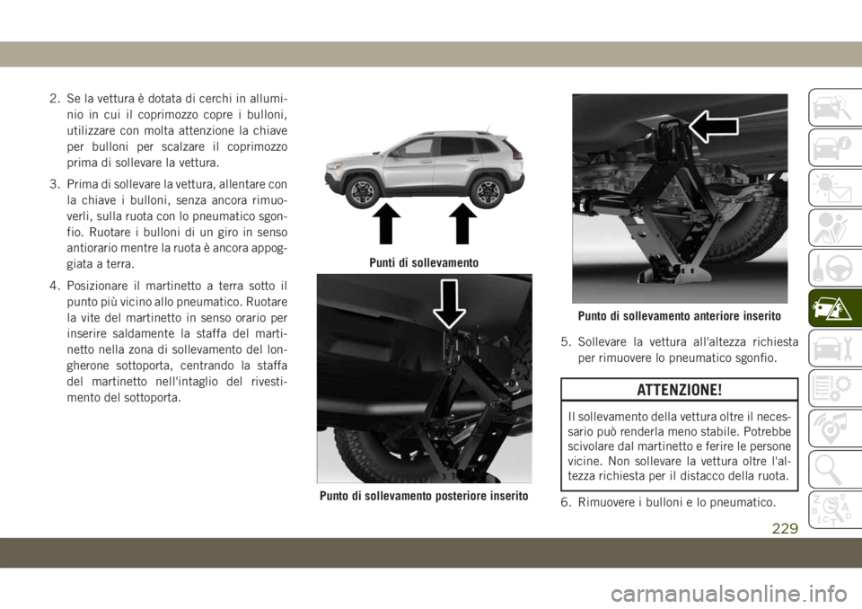 JEEP CHEROKEE 2019  Libretto Uso Manutenzione (in Italian) 2. Se la vettura è dotata di cerchi in allumi-
nio in cui il coprimozzo copre i bulloni,
utilizzare con molta attenzione la chiave
per bulloni per scalzare il coprimozzo
prima di sollevare la vettura