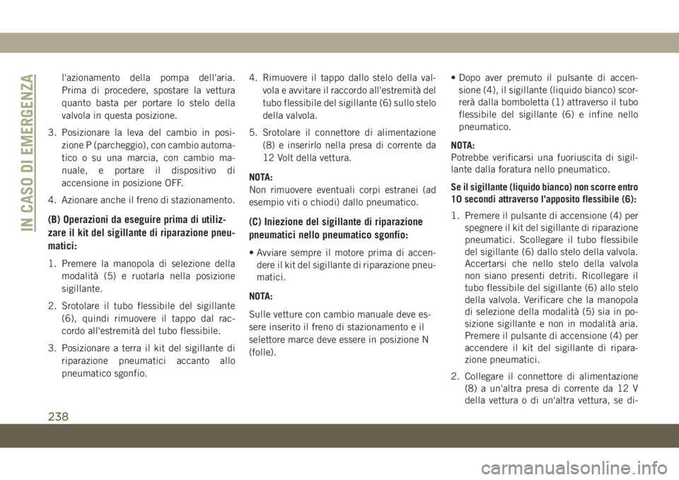 JEEP CHEROKEE 2019  Libretto Uso Manutenzione (in Italian) l'azionamento della pompa dell'aria.
Prima di procedere, spostare la vettura
quanto basta per portare lo stelo della
valvola in questa posizione.
3. Posizionare la leva del cambio in posi-
zio
