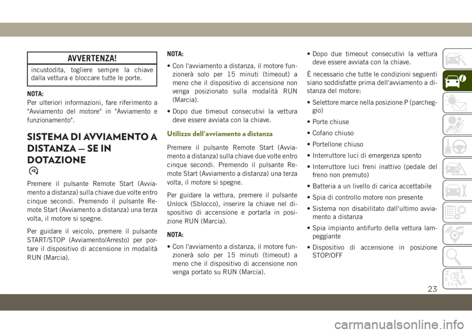 JEEP CHEROKEE 2019  Libretto Uso Manutenzione (in Italian) AVVERTENZA!
incustodita, togliere sempre la chiave
dalla vettura e bloccare tutte le porte.
NOTA:
Per ulteriori informazioni, fare riferimento a
"Avviamento del motore" in "Avviamento e
fu