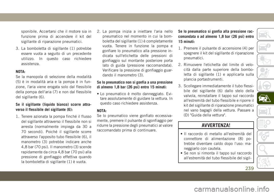 JEEP CHEROKEE 2019  Libretto Uso Manutenzione (in Italian) sponibile. Accertarsi che il motore sia in
funzione prima di accendere il kit del
sigillante di riparazione pneumatici.
3. La bomboletta di sigillante (1) potrebbe
essere vuota a seguito di un precede