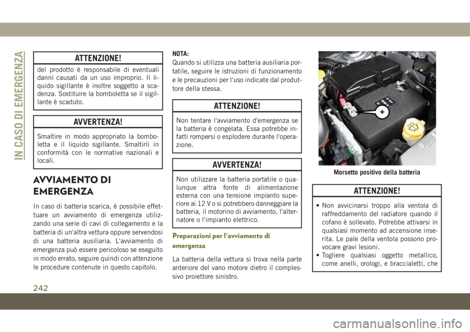 JEEP CHEROKEE 2019  Libretto Uso Manutenzione (in Italian) ATTENZIONE!
del prodotto è responsabile di eventuali
danni causati da un uso improprio. Il li-
quido sigillante è inoltre soggetto a sca-
denza. Sostituire la bomboletta se il sigil-
lante è scadut