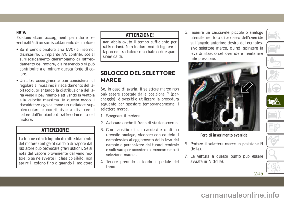 JEEP CHEROKEE 2019  Libretto Uso Manutenzione (in Italian) NOTA:
Esistono alcuni accorgimenti per ridurre l'e-
ventualità di un surriscaldamento del motore:
• Se il condizionatore aria (A/C) è inserito,
disinserirlo. L'impianto A/C contribuisce al