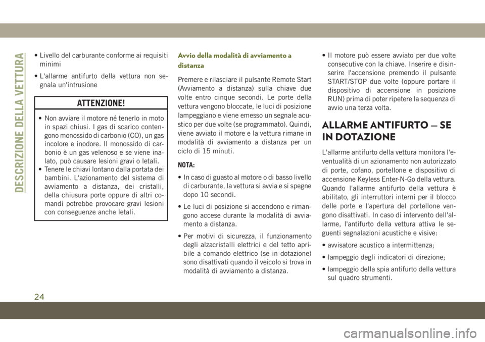 JEEP CHEROKEE 2019  Libretto Uso Manutenzione (in Italian) • Livello del carburante conforme ai requisiti
minimi
• L'allarme antifurto della vettura non se-
gnala un'intrusione
ATTENZIONE!
• Non avviare il motore né tenerlo in moto
in spazi chi