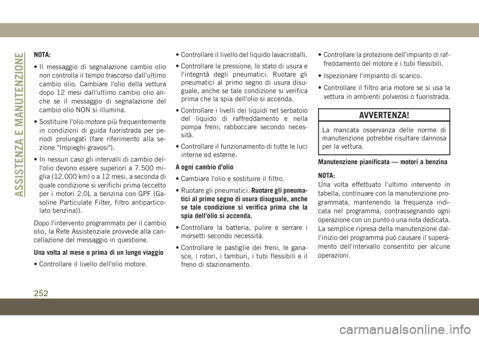 JEEP CHEROKEE 2019  Libretto Uso Manutenzione (in Italian) NOTA:
• Il messaggio di segnalazione cambio olio
non controlla il tempo trascorso dall'ultimo
cambio olio. Cambiare l'olio della vettura
dopo 12 mesi dall'ultimo cambio olio an-
che se i