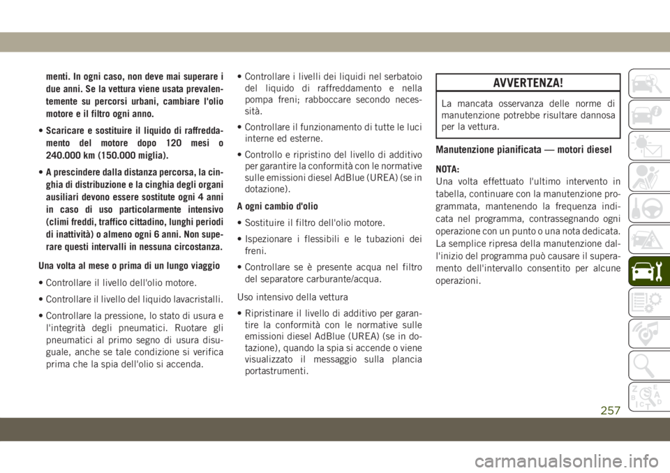 JEEP CHEROKEE 2019  Libretto Uso Manutenzione (in Italian) menti. In ogni caso, non deve mai superare i
due anni. Se la vettura viene usata prevalen-
temente su percorsi urbani, cambiare l'olio
motore e il filtro ogni anno.
•Scaricare e sostituire il li