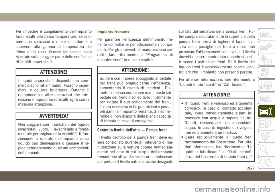 JEEP CHEROKEE 2019  Libretto Uso Manutenzione (in Italian) Per impedire il congelamento dell'impianto
lavacristalli alle basse temperature, selezio-
nare una soluzione o miscela conforme o
superiore alla gamma di temperatura del
clima della zona. Queste i