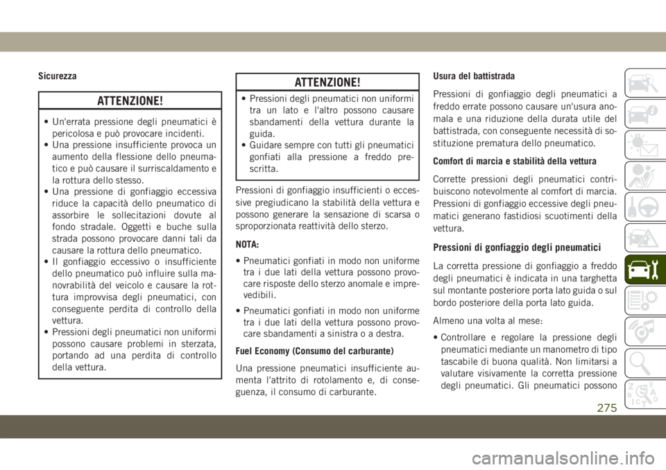 JEEP CHEROKEE 2019  Libretto Uso Manutenzione (in Italian) Sicurezza
ATTENZIONE!
• Un'errata pressione degli pneumatici è
pericolosa e può provocare incidenti.
• Una pressione insufficiente provoca un
aumento della flessione dello pneuma-
tico e pu�