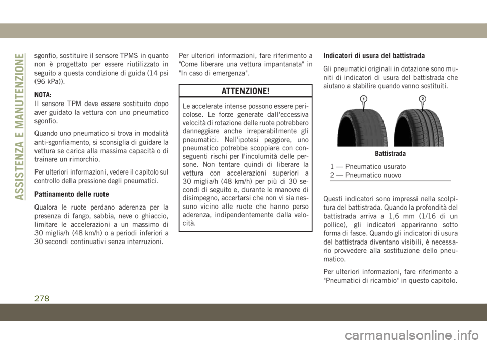 JEEP CHEROKEE 2019  Libretto Uso Manutenzione (in Italian) sgonfio, sostituire il sensore TPMS in quanto
non è progettato per essere riutilizzato in
seguito a questa condizione di guida (14 psi
(96 kPa)).
NOTA:
Il sensore TPM deve essere sostituito dopo
aver