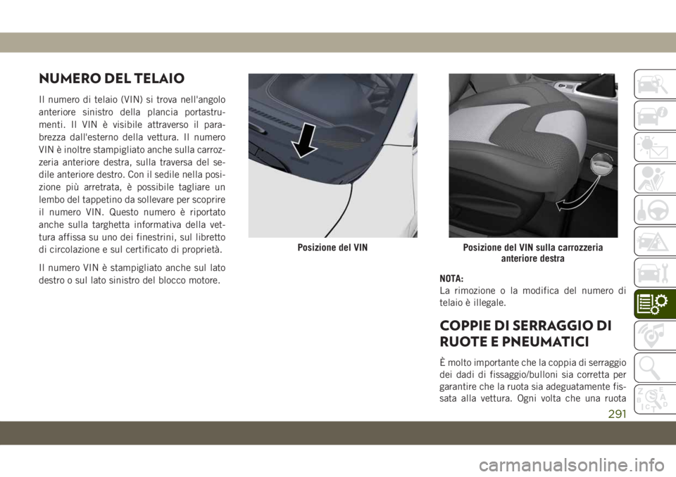 JEEP CHEROKEE 2019  Libretto Uso Manutenzione (in Italian) NUMERO DEL TELAIO
Il numero di telaio (VIN) si trova nell'angolo
anteriore sinistro della plancia portastru-
menti. Il VIN è visibile attraverso il para-
brezza dall'esterno della vettura. Il