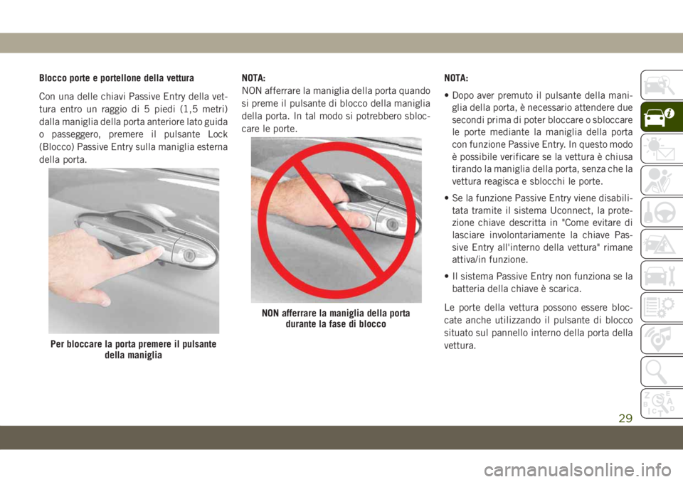 JEEP CHEROKEE 2019  Libretto Uso Manutenzione (in Italian) Blocco porte e portellone della vettura
Con una delle chiavi Passive Entry della vet-
tura entro un raggio di 5 piedi (1,5 metri)
dalla maniglia della porta anteriore lato guida
o passeggero, premere 