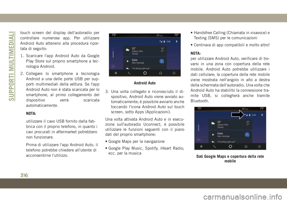 JEEP CHEROKEE 2019  Libretto Uso Manutenzione (in Italian) touch screen del display dell'autoradio per
controllare numerose app. Per utilizzare
Android Auto attenersi alla procedura ripor-
tata di seguito:
1. Scaricare l'app Android Auto da Google
Pla