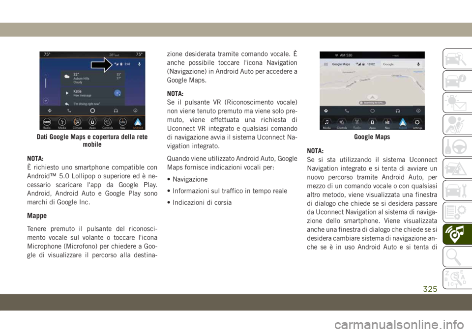JEEP CHEROKEE 2019  Libretto Uso Manutenzione (in Italian) NOTA:
È richiesto uno smartphone compatible con
Android™ 5.0 Lollipop o superiore ed è ne-
cessario scaricare l'app da Google Play.
Android, Android Auto e Google Play sono
marchi di Google In