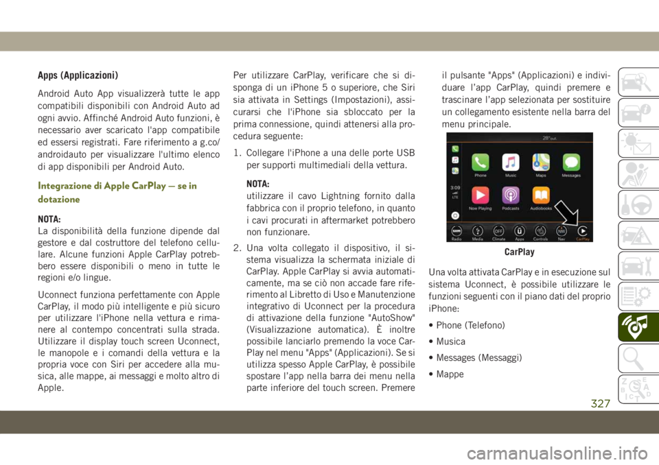 JEEP CHEROKEE 2019  Libretto Uso Manutenzione (in Italian) Apps (Applicazioni)
Android Auto App visualizzerà tutte le app
compatibili disponibili con Android Auto ad
ogni avvio. Affinché Android Auto funzioni, è
necessario aver scaricato l'app compatib