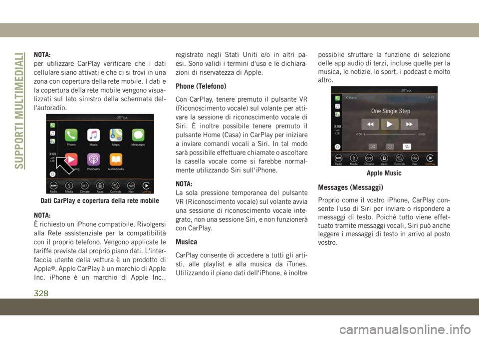 JEEP CHEROKEE 2019  Libretto Uso Manutenzione (in Italian) NOTA:
per utilizzare CarPlay verificare che i dati
cellulare siano attivati e che ci si trovi in una
zona con copertura della rete mobile. I dati e
la copertura della rete mobile vengono visua-
lizzat