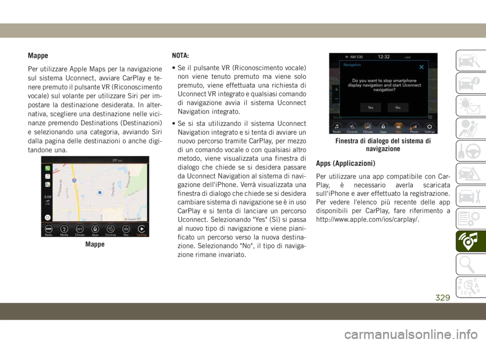 JEEP CHEROKEE 2019 Libretto Uso Manutenzione (in Italian) Mappe
Per utilizzare Apple Maps per la navigazione
sul sistema Uconnect, avviare CarPlay e te-
nere premuto il pulsante VR (Riconoscimento
vocale) sul volante per utilizzare Siri per im-
postare la de JEEP CHEROKEE 2019 Libretto Uso Manutenzione (in Italian) Mappe
Per utilizzare Apple Maps per la navigazione
sul sistema Uconnect, avviare CarPlay e te-
nere premuto il pulsante VR (Riconoscimento
vocale) sul volante per utilizzare Siri per im-
postare la de