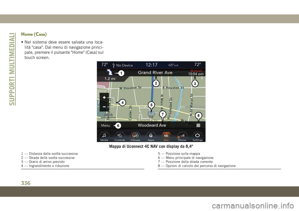 JEEP CHEROKEE 2019 Libretto Uso Manutenzione (in Italian) Home (Casa)
• Nel sistema deve essere salvata una loca-
lità "casa". Dal menu di navigazione princi-
pale, premere il pulsante "Home" (Casa) sul
touch screen.
Mappa di Uconnect 4C N JEEP CHEROKEE 2019 Libretto Uso Manutenzione (in Italian) Home (Casa)
• Nel sistema deve essere salvata una loca-
lità "casa". Dal menu di navigazione princi-
pale, premere il pulsante "Home" (Casa) sul
touch screen.
Mappa di Uconnect 4C N
