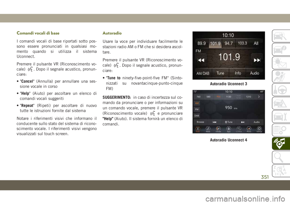 JEEP CHEROKEE 2019 Libretto Uso Manutenzione (in Italian) Comandi vocali di base
I comandi vocali di base riportati sotto pos-
sono essere pronunciati in qualsiasi mo-
mento quando si utilizza il sistema
Uconnect.
Premere il pulsante VR (Riconoscimento vo-
c JEEP CHEROKEE 2019 Libretto Uso Manutenzione (in Italian) Comandi vocali di base
I comandi vocali di base riportati sotto pos-
sono essere pronunciati in qualsiasi mo-
mento quando si utilizza il sistema
Uconnect.
Premere il pulsante VR (Riconoscimento vo-
c