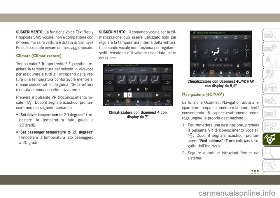 JEEP CHEROKEE 2019  Libretto Uso Manutenzione (in Italian) SUGGERIMENTO:la funzione Voice Text Reply
(Risposta SMS vocale) non è compatibile con
iPhone, ma se la vettura è dotata di Siri Eyes
Free, è possibile inviare un messaggio vocale.
Climate (Climatiz