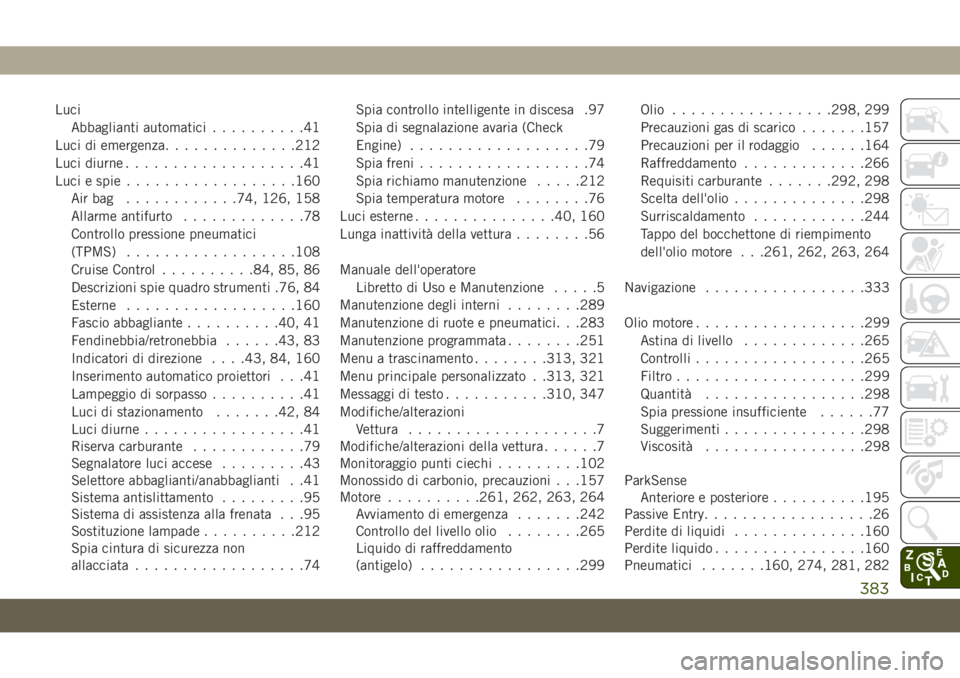 JEEP CHEROKEE 2019  Libretto Uso Manutenzione (in Italian) Luci
Abbaglianti automatici..........41
Luci di emergenza..............212
Luci diurne...................41
Luci e spie..................160
Airbag ............74, 126, 158
Allarme antifurto..........