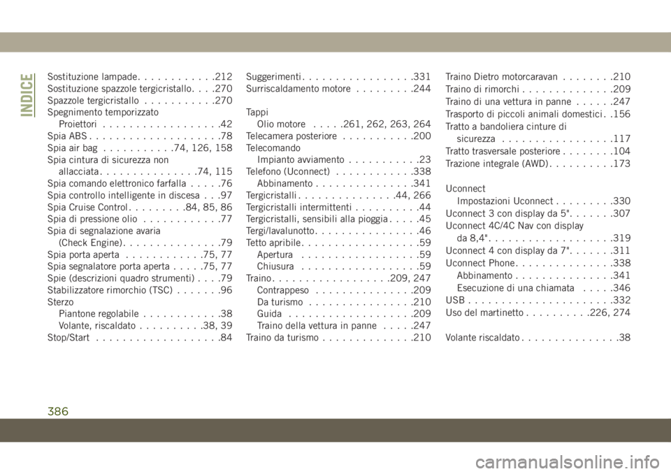 JEEP CHEROKEE 2019  Libretto Uso Manutenzione (in Italian) Sostituzione lampade............212
Sostituzione spazzole tergicristallo. . . .270
Spazzole tergicristallo...........270
Spegnimento temporizzato
Proiettori..................42
Spia ABS...............