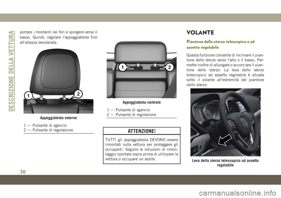 JEEP CHEROKEE 2019  Libretto Uso Manutenzione (in Italian) portare i montanti nei fori e spingere verso il
basso. Quindi, regolare l'appoggiatesta fino
all'altezza desiderata.
ATTENZIONE!
TUTTI gli appoggiatesta DEVONO essere
rimontati sulla vettura p