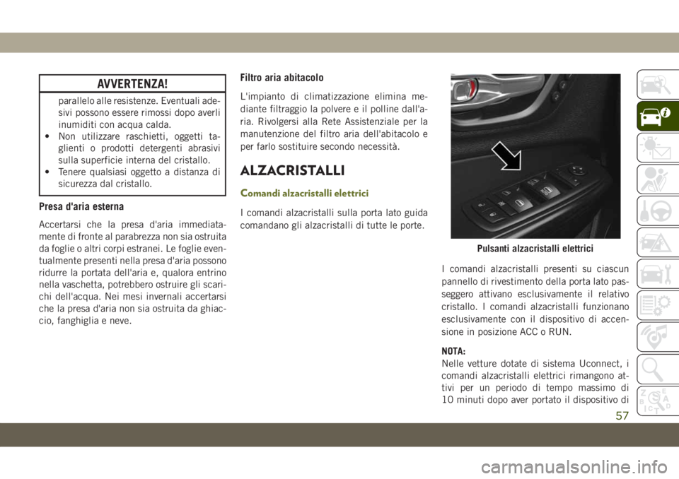 JEEP CHEROKEE 2019 Libretto Uso Manutenzione (in Italian) AVVERTENZA!
parallelo alle resistenze. Eventuali ade-
sivi possono essere rimossi dopo averli
inumiditi con acqua calda.
• Non utilizzare raschietti, oggetti ta-
glienti o prodotti detergenti abrasi JEEP CHEROKEE 2019 Libretto Uso Manutenzione (in Italian) AVVERTENZA!
parallelo alle resistenze. Eventuali ade-
sivi possono essere rimossi dopo averli
inumiditi con acqua calda.
• Non utilizzare raschietti, oggetti ta-
glienti o prodotti detergenti abrasi