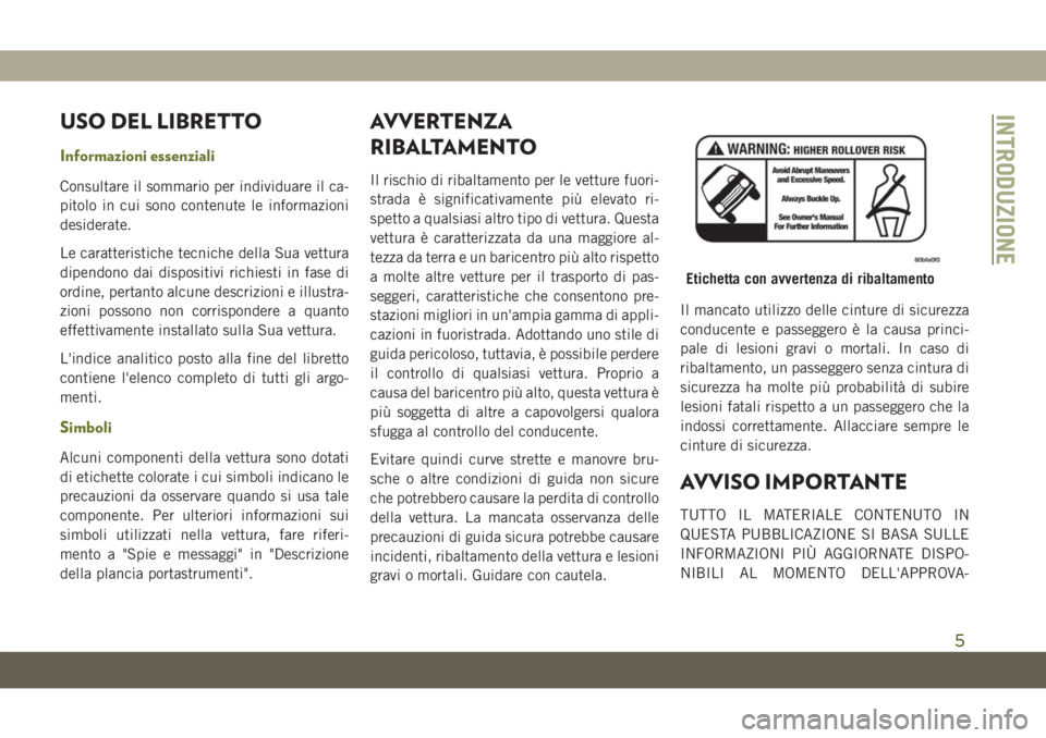 JEEP CHEROKEE 2019  Libretto Uso Manutenzione (in Italian) USO DEL LIBRETTO
Informazioni essenziali
Consultare il sommario per individuare il ca-
pitolo in cui sono contenute le informazioni
desiderate.
Le caratteristiche tecniche della Sua vettura
dipendono 