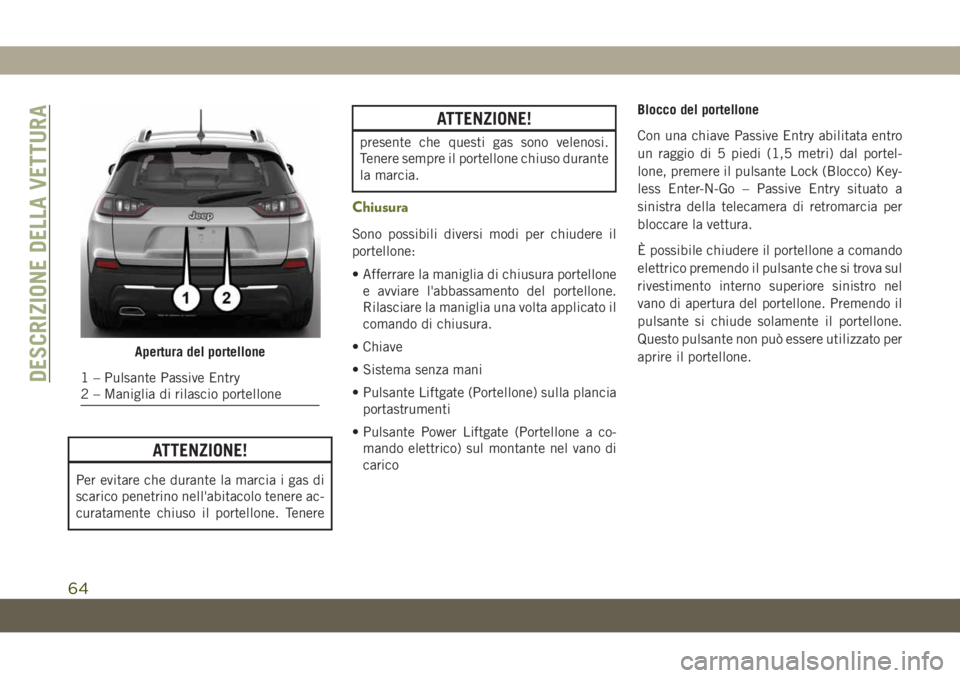 JEEP CHEROKEE 2019 Libretto Uso Manutenzione (in Italian) ATTENZIONE!
Per evitare che durante la marcia i gas di
scarico penetrino nell'abitacolo tenere ac-
curatamente chiuso il portellone. Tenere
ATTENZIONE!
presente che questi gas sono velenosi.
Tener JEEP CHEROKEE 2019 Libretto Uso Manutenzione (in Italian) ATTENZIONE!
Per evitare che durante la marcia i gas di
scarico penetrino nell'abitacolo tenere ac-
curatamente chiuso il portellone. Tenere
ATTENZIONE!
presente che questi gas sono velenosi.
Tener
