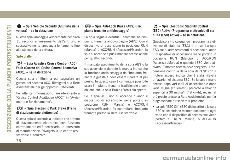 JEEP CHEROKEE 2019 Libretto Uso Manutenzione (in Italian) – Spia Vehicle Security (Antifurto della
vettura) – se in dotazione
Questa spia lampeggia velocemente per circa
15 secondi all'inserimento dell'antifurto e
successivamente lampeggia lentam JEEP CHEROKEE 2019 Libretto Uso Manutenzione (in Italian) – Spia Vehicle Security (Antifurto della
vettura) – se in dotazione
Questa spia lampeggia velocemente per circa
15 secondi all'inserimento dell'antifurto e
successivamente lampeggia lentam