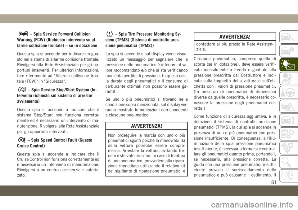 JEEP CHEROKEE 2019  Libretto Uso Manutenzione (in Italian) – Spia Service Forward Collision
Warning (FCW) (Richiesto intervento su al-
larme collisione frontale) – se in dotazione
Questa spia si accende per indicare un gua-
sto nel sistema di allarme coll