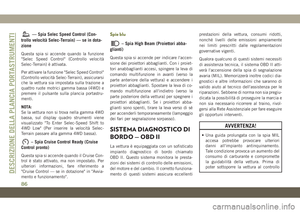 JEEP CHEROKEE 2019  Libretto Uso Manutenzione (in Italian) — Spia Selec Speed Control (Con-
trollo velocità Selec-Terrain) — se in dota-
zione
Questa spia si accende quando la funzione
"Selec Speed Control" (Controllo velocità
Selec-Terrain) è 