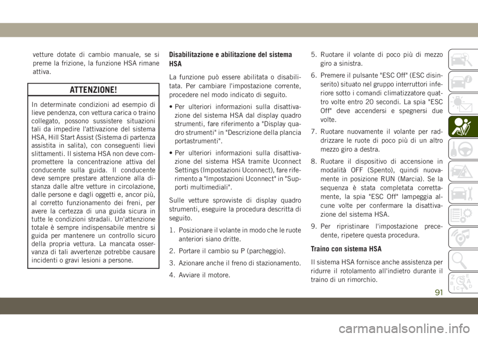 JEEP CHEROKEE 2019 Libretto Uso Manutenzione (in Italian) vetture dotate di cambio manuale, se si
preme la frizione, la funzione HSA rimane
attiva.
ATTENZIONE!
In determinate condizioni ad esempio di
lieve pendenza, con vettura carica o traino
collegato, pos JEEP CHEROKEE 2019 Libretto Uso Manutenzione (in Italian) vetture dotate di cambio manuale, se si
preme la frizione, la funzione HSA rimane
attiva.
ATTENZIONE!
In determinate condizioni ad esempio di
lieve pendenza, con vettura carica o traino
collegato, pos