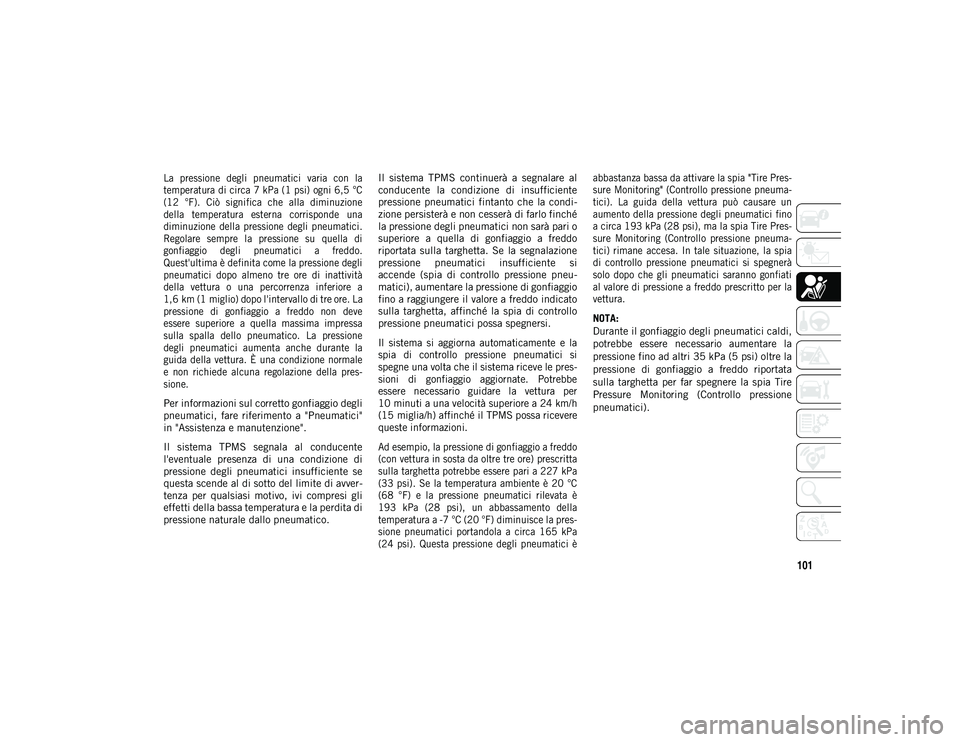 JEEP CHEROKEE 2020 Libretto Uso Manutenzione (in Italian) 101
La pressione degli pneumatici varia con la
temperatura di circa 7 kPa (1 psi) ogni 6,5 °C
(12 °F). Ciò significa che alla diminuzione
della temperatura esterna corrisponde un JEEP CHEROKEE 2020 Libretto Uso Manutenzione (in Italian) 101
La pressione degli pneumatici varia con la
temperatura di circa 7 kPa (1 psi) ogni 6,5 °C
(12 °F). Ciò significa che alla diminuzione
della temperatura esterna corrisponde un